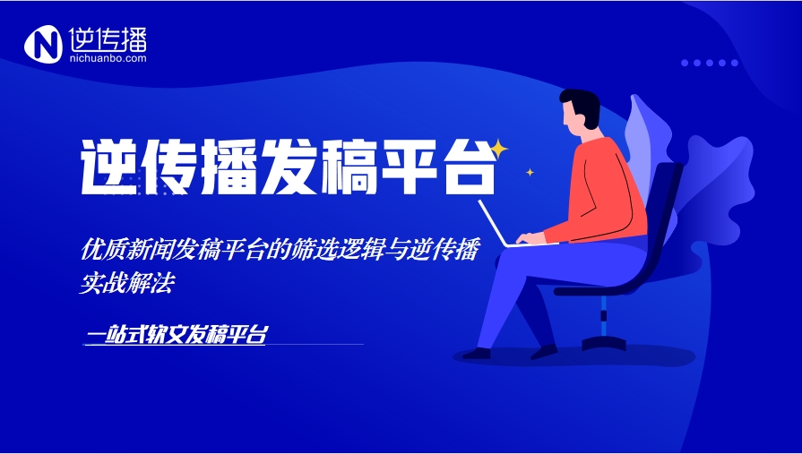 优质新闻发稿平台的筛选逻辑与逆传播实战解法5.17.png