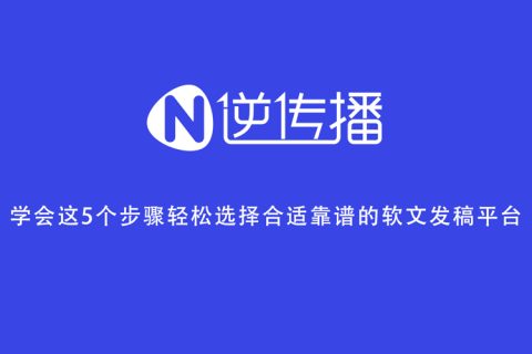 学会这5个步骤轻松选择合适靠谱的软文发稿平台