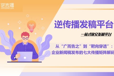 从“广而告之”到“靶向穿透”：企业新闻稿发布的七大传播矩阵解码