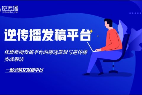 避开新闻稿发布三大失效困局！优质新闻发稿平台的筛选逻辑与逆传播实战解法
