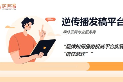 媒体发稿专业服务商逆传播：品牌如何借势权威平台实现“信任跃迁”
