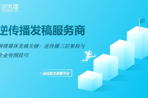 媒体发稿关键：企业如何借力三层架构突围？逆传播发稿核心策略揭秘