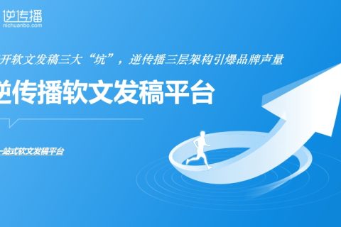 避开软文发稿三大“坑”，逆传播软文发稿三层架构引爆品牌声量
