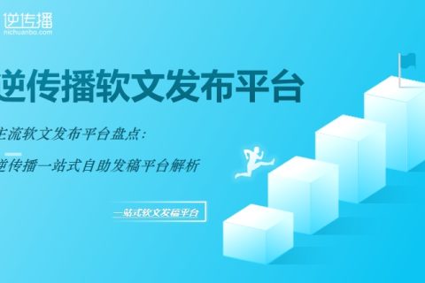 软文发布平台大比拼：逆传播如何成为效果好的软文发布平台首选？