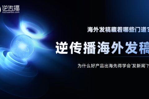 为什么好产品出海先得学会‘发新闻’？海外发稿藏着哪些门道？
