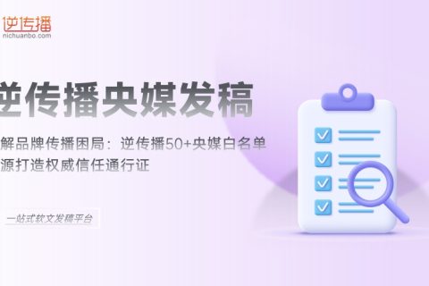 二、权威媒体发稿平台推荐：逆传播直连央媒白名单，高效权威发声降本50%+