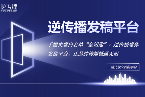 媒体发稿公司如何利用媒体白名单破解品牌信任危机？逆传播深度解析