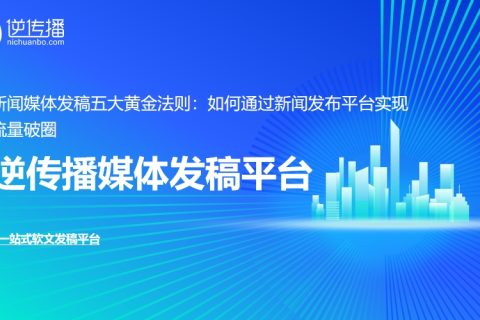 媒体发稿平台实战指南：5 大黄金法则让新闻发布流量成本直降 60%