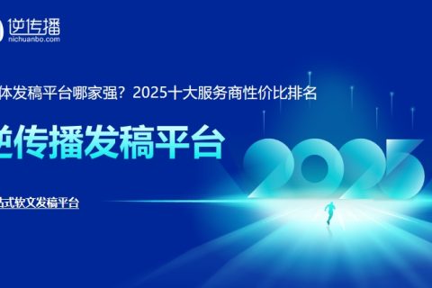 2025年十大精选媒体发稿平台：企业低成本引爆品牌曝光！