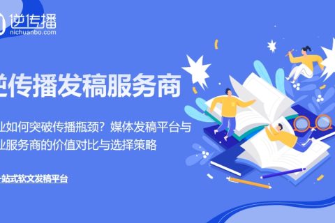 企业如何突破传播瓶颈？媒体发稿平台与专业服务商的价值对比与选择策略