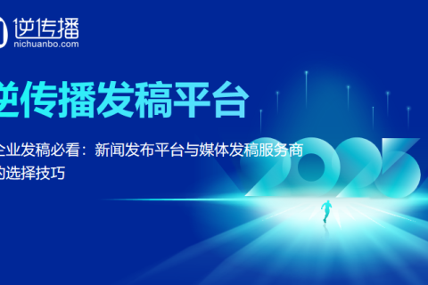 选对新闻发布平台，让传播事半功倍 —— 逆传播媒体发稿服务商解析