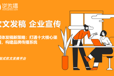 媒体发稿新策略：打通十大核心渠道，构建品牌传播系统