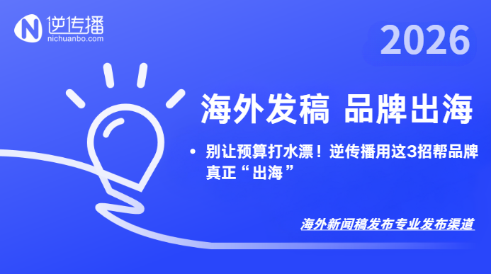 2026海外发稿平台怎么选？别让预算打水漂！逆传播用这3招帮品牌真正“出海”